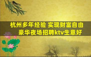 杭州多年经验 实现财富自由 豪华夜场招聘ktv生意好